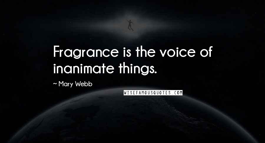 Mary Webb Quotes: Fragrance is the voice of inanimate things.