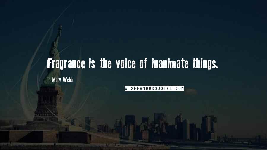 Mary Webb Quotes: Fragrance is the voice of inanimate things.
