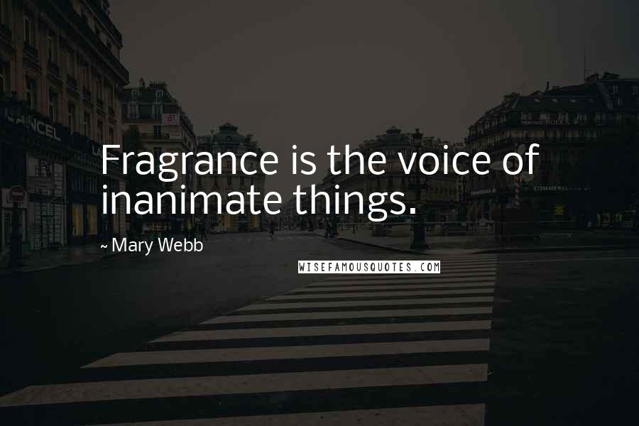 Mary Webb Quotes: Fragrance is the voice of inanimate things.