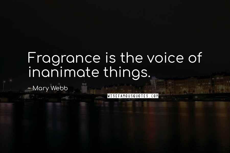 Mary Webb Quotes: Fragrance is the voice of inanimate things.