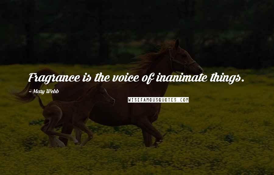Mary Webb Quotes: Fragrance is the voice of inanimate things.