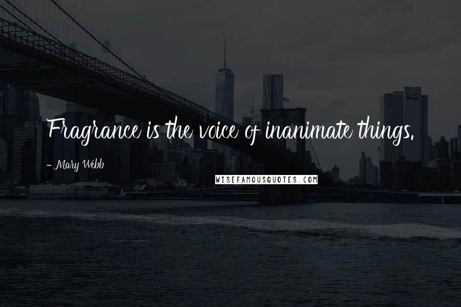 Mary Webb Quotes: Fragrance is the voice of inanimate things.