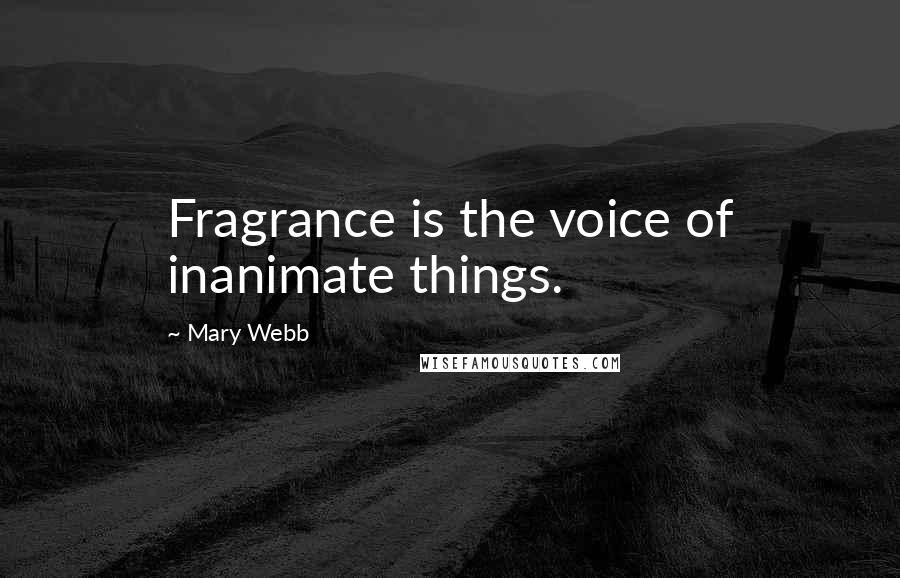 Mary Webb Quotes: Fragrance is the voice of inanimate things.