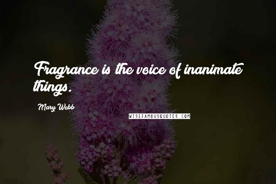 Mary Webb Quotes: Fragrance is the voice of inanimate things.