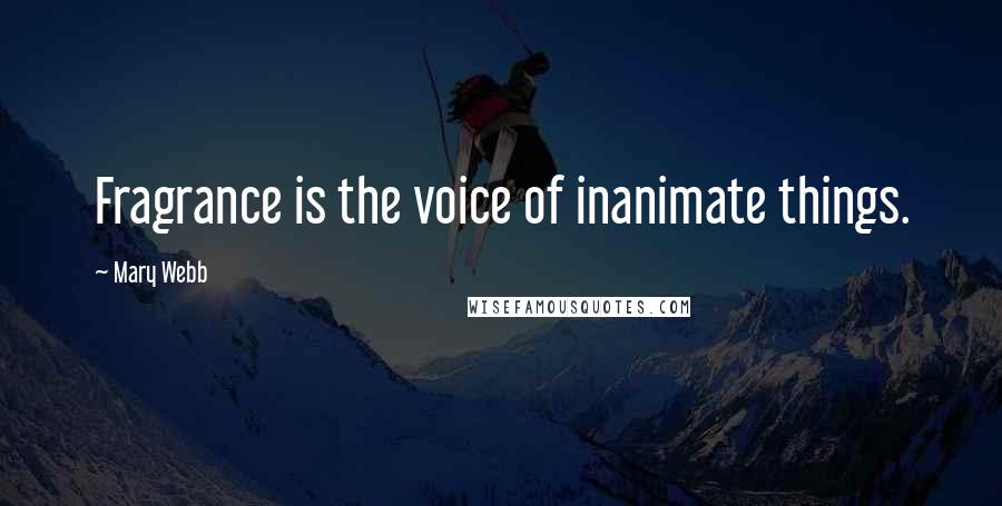 Mary Webb Quotes: Fragrance is the voice of inanimate things.