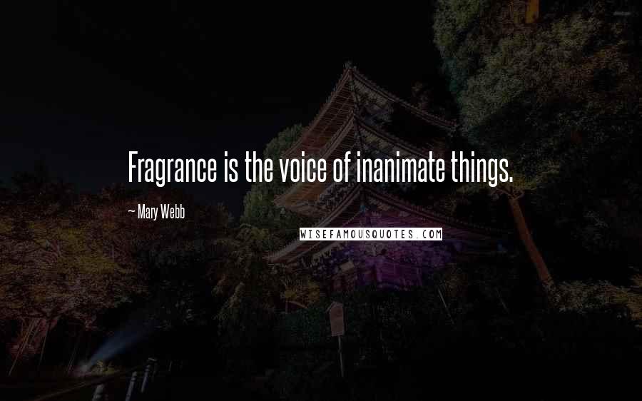 Mary Webb Quotes: Fragrance is the voice of inanimate things.