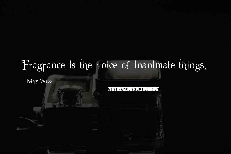 Mary Webb Quotes: Fragrance is the voice of inanimate things.