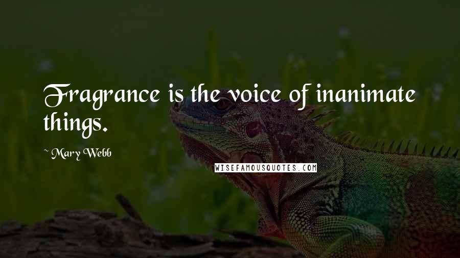 Mary Webb Quotes: Fragrance is the voice of inanimate things.