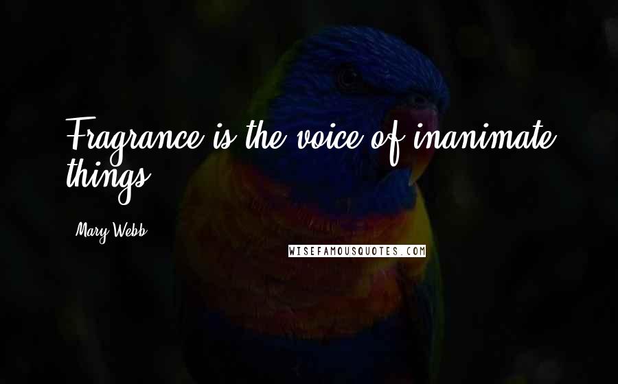 Mary Webb Quotes: Fragrance is the voice of inanimate things.