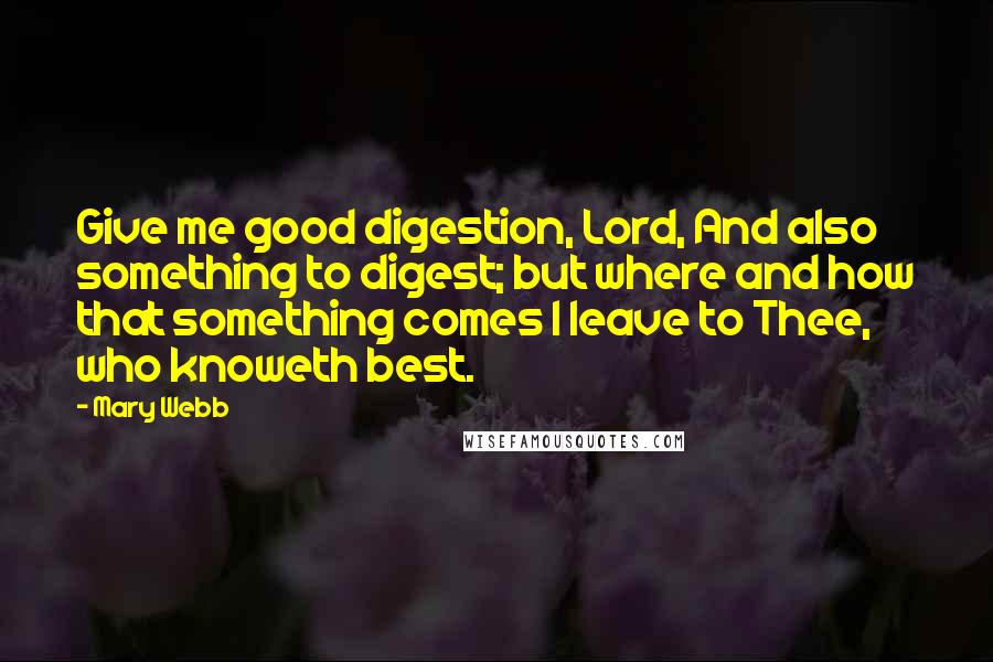 Mary Webb Quotes: Give me good digestion, Lord, And also something to digest; but where and how that something comes I leave to Thee, who knoweth best.