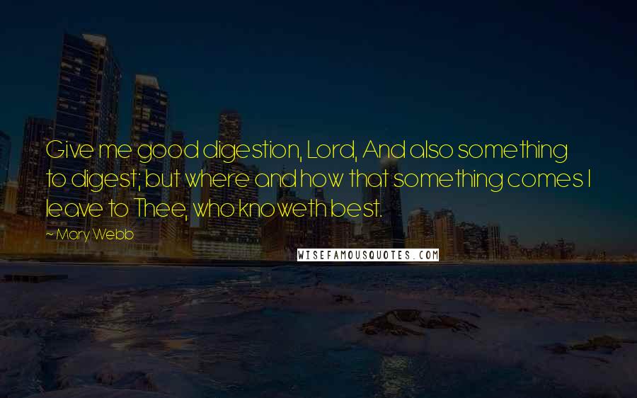 Mary Webb Quotes: Give me good digestion, Lord, And also something to digest; but where and how that something comes I leave to Thee, who knoweth best.