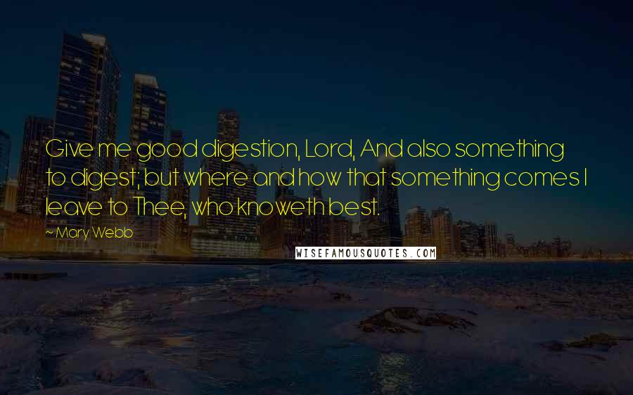 Mary Webb Quotes: Give me good digestion, Lord, And also something to digest; but where and how that something comes I leave to Thee, who knoweth best.