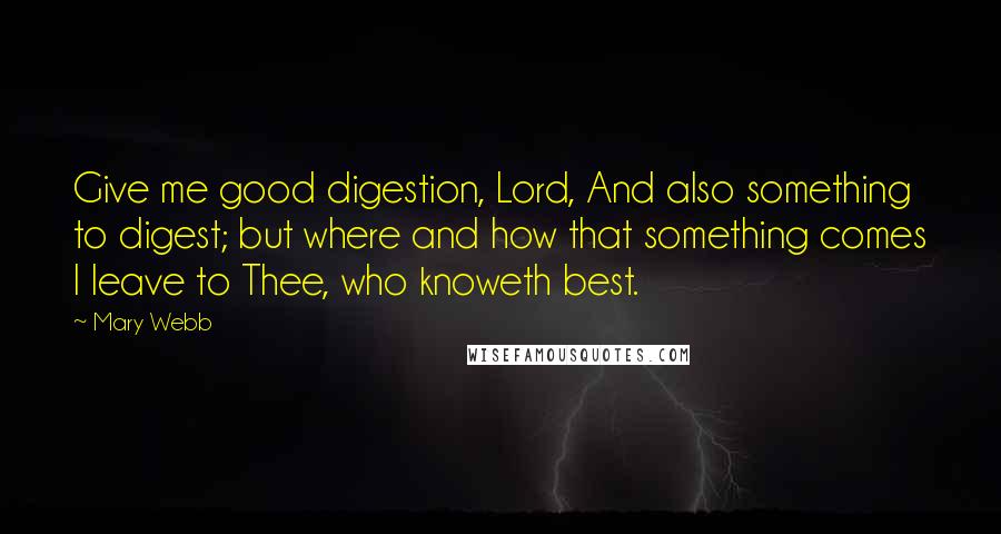 Mary Webb Quotes: Give me good digestion, Lord, And also something to digest; but where and how that something comes I leave to Thee, who knoweth best.