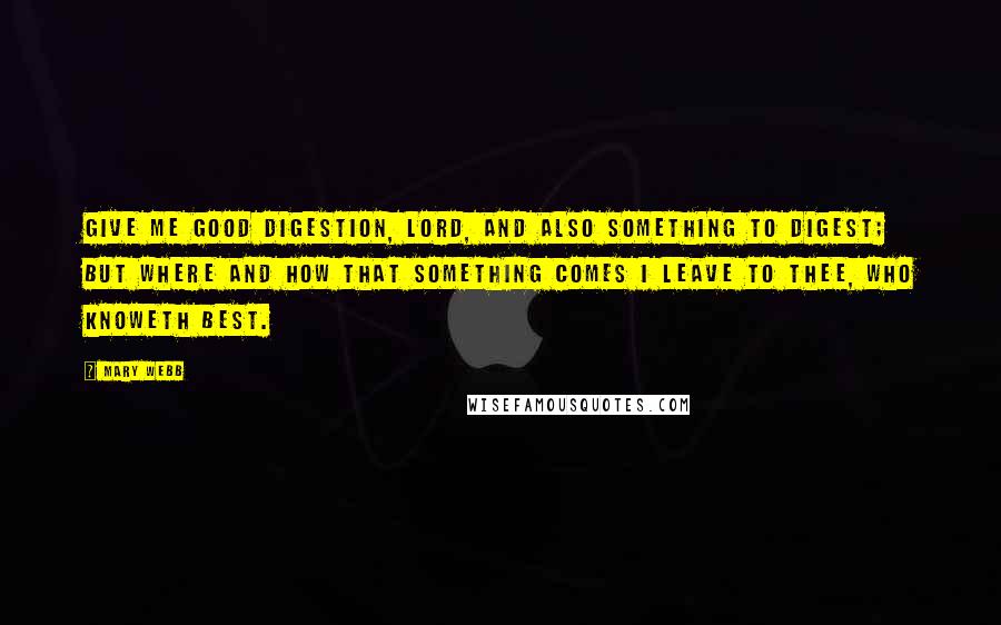 Mary Webb Quotes: Give me good digestion, Lord, And also something to digest; but where and how that something comes I leave to Thee, who knoweth best.