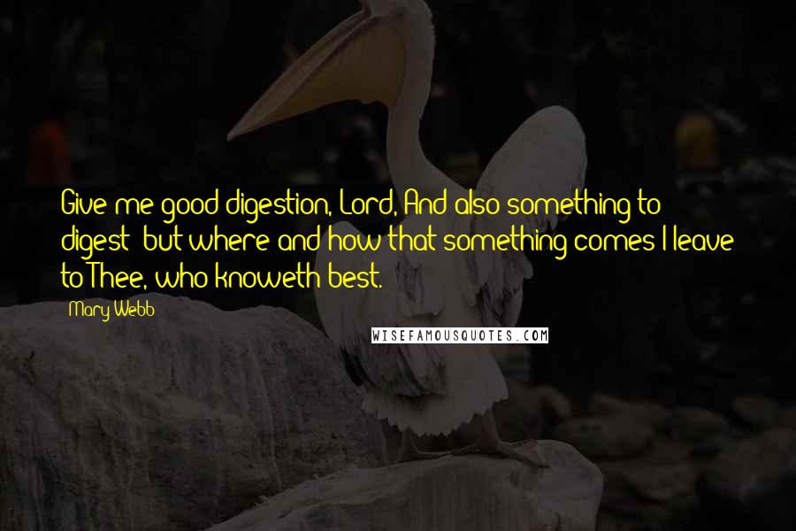 Mary Webb Quotes: Give me good digestion, Lord, And also something to digest; but where and how that something comes I leave to Thee, who knoweth best.