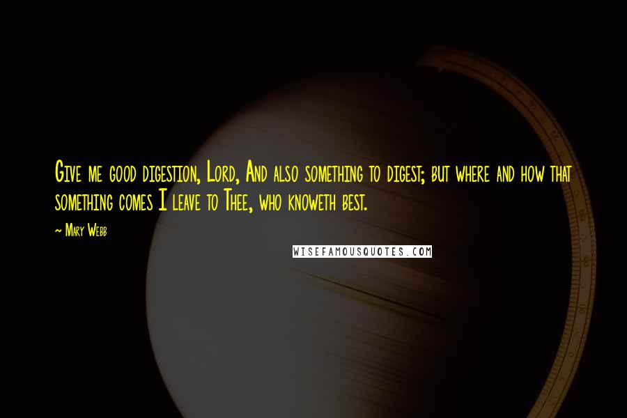 Mary Webb Quotes: Give me good digestion, Lord, And also something to digest; but where and how that something comes I leave to Thee, who knoweth best.