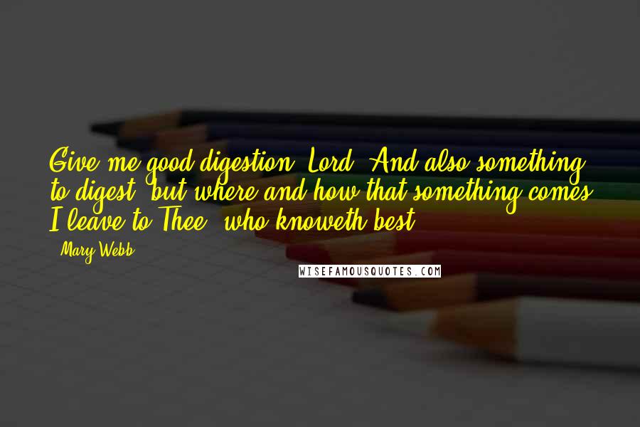 Mary Webb Quotes: Give me good digestion, Lord, And also something to digest; but where and how that something comes I leave to Thee, who knoweth best.