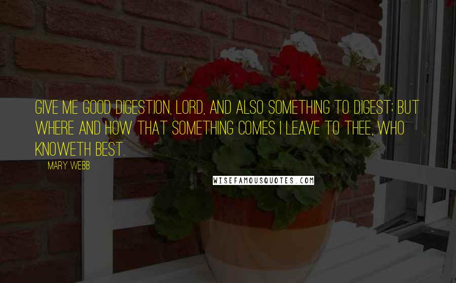 Mary Webb Quotes: Give me good digestion, Lord, And also something to digest; but where and how that something comes I leave to Thee, who knoweth best.