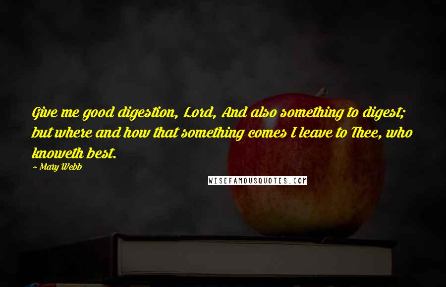 Mary Webb Quotes: Give me good digestion, Lord, And also something to digest; but where and how that something comes I leave to Thee, who knoweth best.