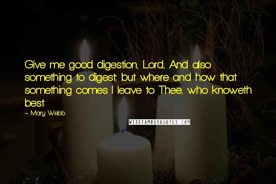 Mary Webb Quotes: Give me good digestion, Lord, And also something to digest; but where and how that something comes I leave to Thee, who knoweth best.