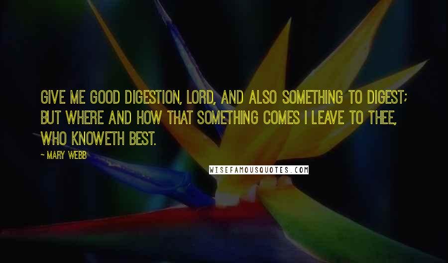 Mary Webb Quotes: Give me good digestion, Lord, And also something to digest; but where and how that something comes I leave to Thee, who knoweth best.