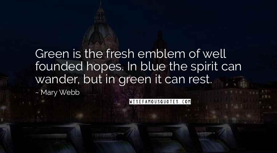 Mary Webb Quotes: Green is the fresh emblem of well founded hopes. In blue the spirit can wander, but in green it can rest.