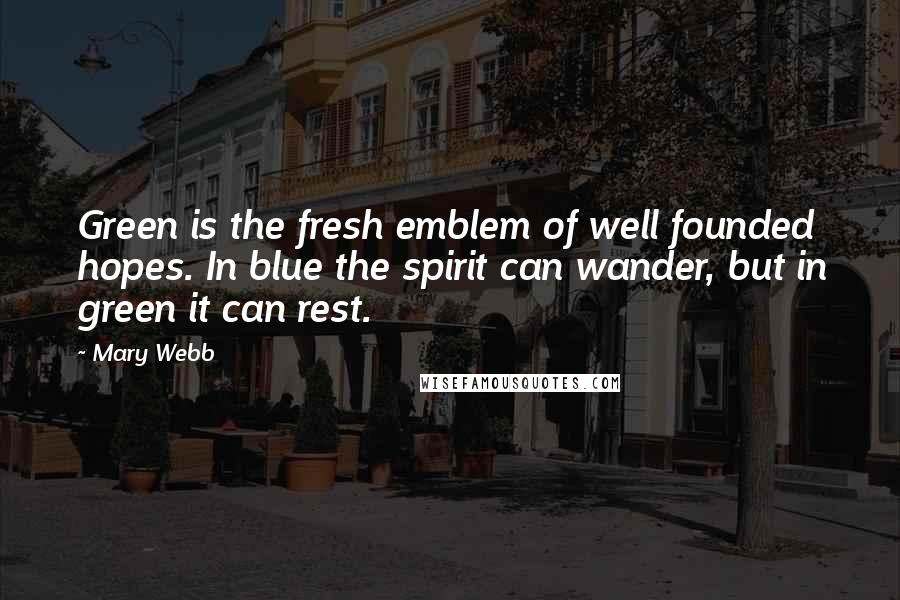 Mary Webb Quotes: Green is the fresh emblem of well founded hopes. In blue the spirit can wander, but in green it can rest.