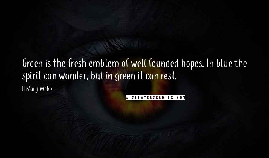 Mary Webb Quotes: Green is the fresh emblem of well founded hopes. In blue the spirit can wander, but in green it can rest.