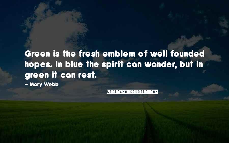 Mary Webb Quotes: Green is the fresh emblem of well founded hopes. In blue the spirit can wander, but in green it can rest.