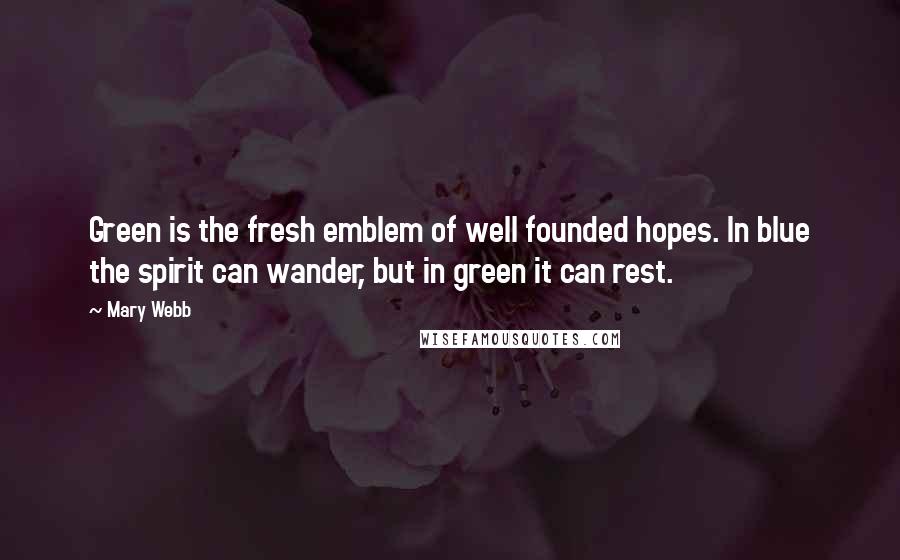 Mary Webb Quotes: Green is the fresh emblem of well founded hopes. In blue the spirit can wander, but in green it can rest.