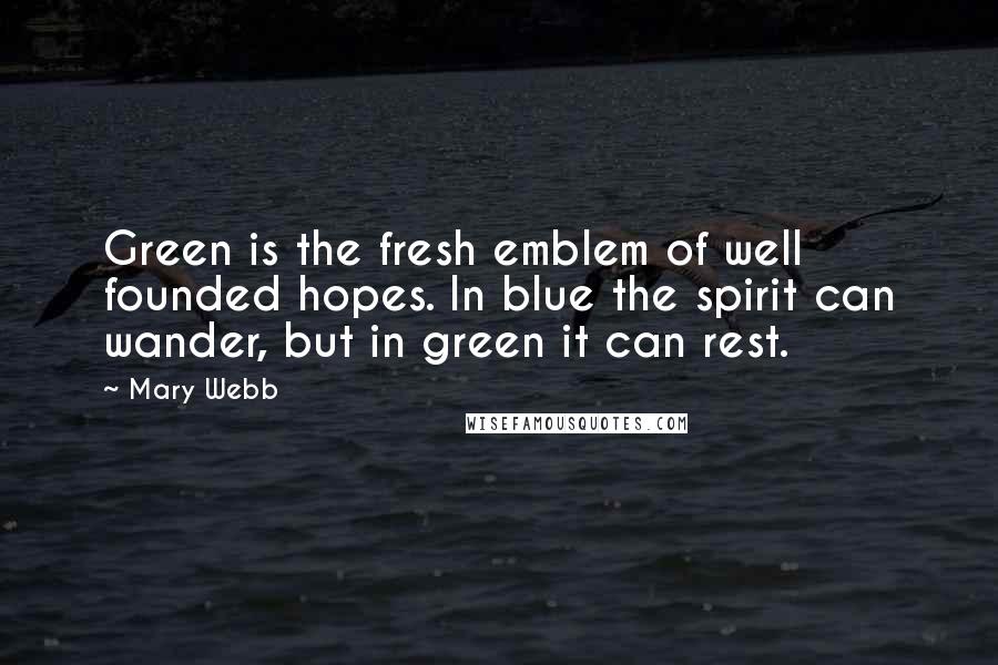 Mary Webb Quotes: Green is the fresh emblem of well founded hopes. In blue the spirit can wander, but in green it can rest.