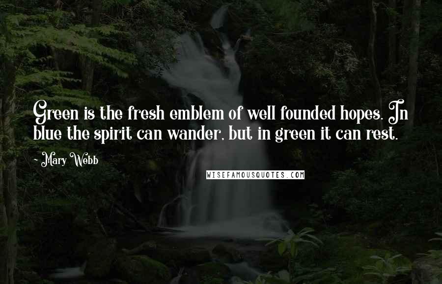 Mary Webb Quotes: Green is the fresh emblem of well founded hopes. In blue the spirit can wander, but in green it can rest.