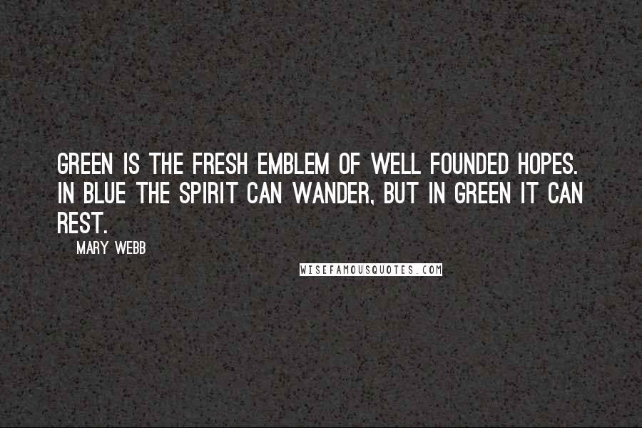 Mary Webb Quotes: Green is the fresh emblem of well founded hopes. In blue the spirit can wander, but in green it can rest.