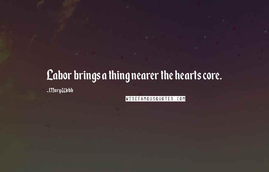 Mary Webb Quotes: Labor brings a thing nearer the hearts core.