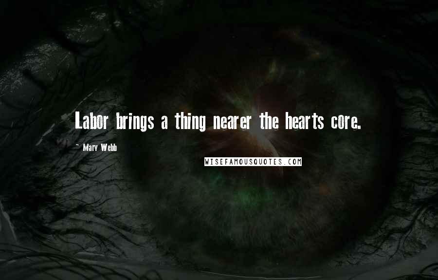 Mary Webb Quotes: Labor brings a thing nearer the hearts core.