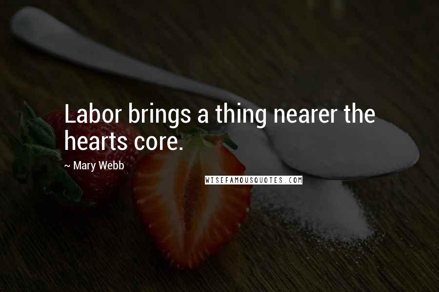 Mary Webb Quotes: Labor brings a thing nearer the hearts core.