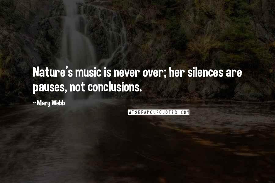 Mary Webb Quotes: Nature's music is never over; her silences are pauses, not conclusions.