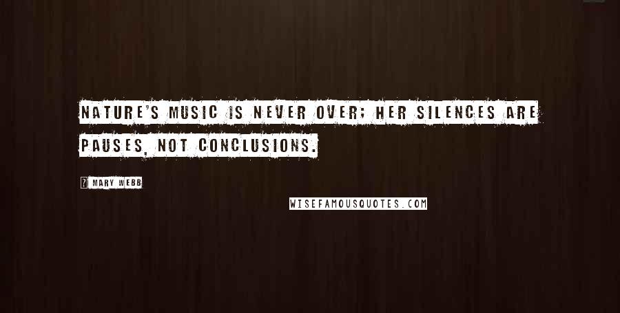 Mary Webb Quotes: Nature's music is never over; her silences are pauses, not conclusions.