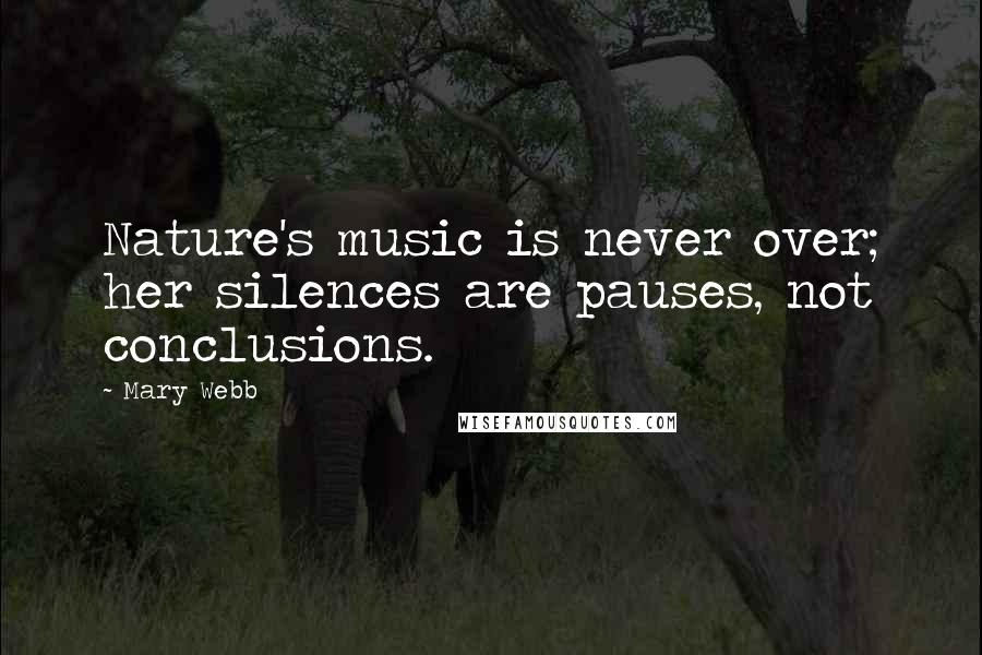 Mary Webb Quotes: Nature's music is never over; her silences are pauses, not conclusions.