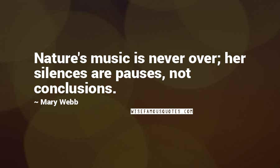 Mary Webb Quotes: Nature's music is never over; her silences are pauses, not conclusions.