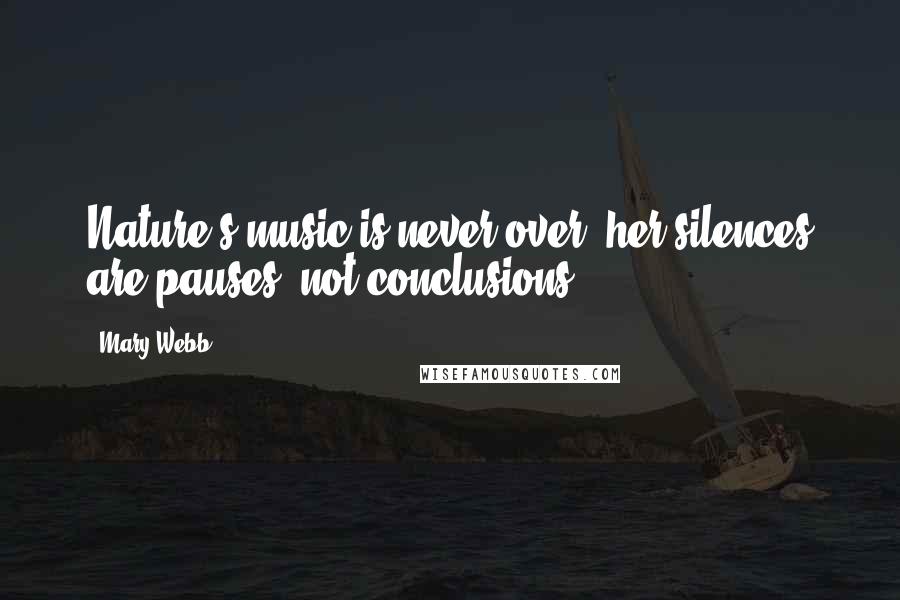 Mary Webb Quotes: Nature's music is never over; her silences are pauses, not conclusions.