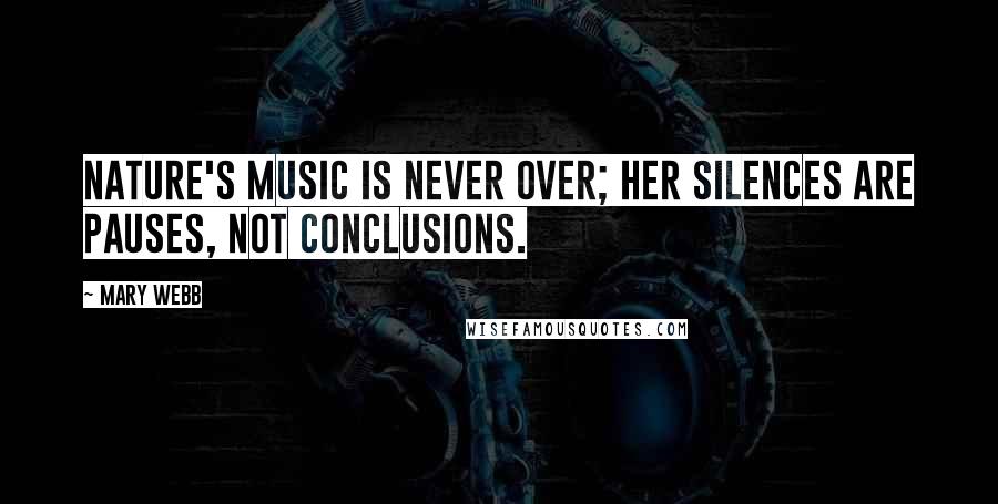 Mary Webb Quotes: Nature's music is never over; her silences are pauses, not conclusions.