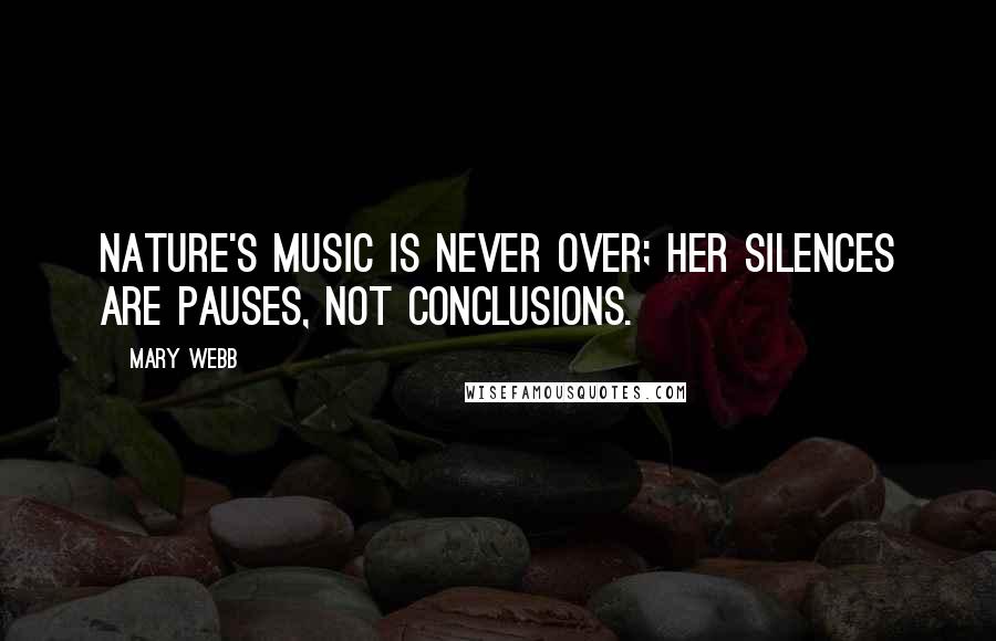 Mary Webb Quotes: Nature's music is never over; her silences are pauses, not conclusions.