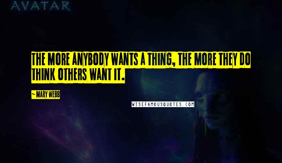 Mary Webb Quotes: The more anybody wants a thing, the more they do think others want it.