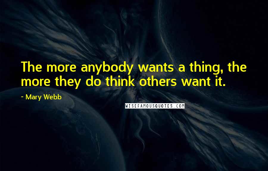 Mary Webb Quotes: The more anybody wants a thing, the more they do think others want it.