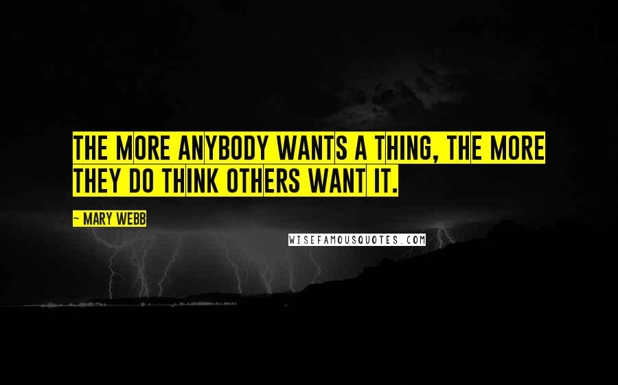 Mary Webb Quotes: The more anybody wants a thing, the more they do think others want it.