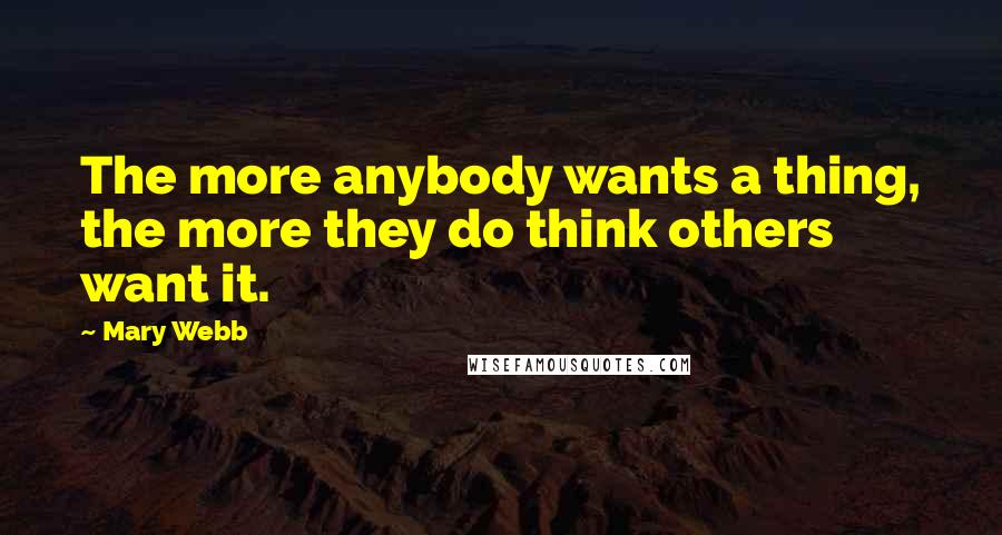 Mary Webb Quotes: The more anybody wants a thing, the more they do think others want it.