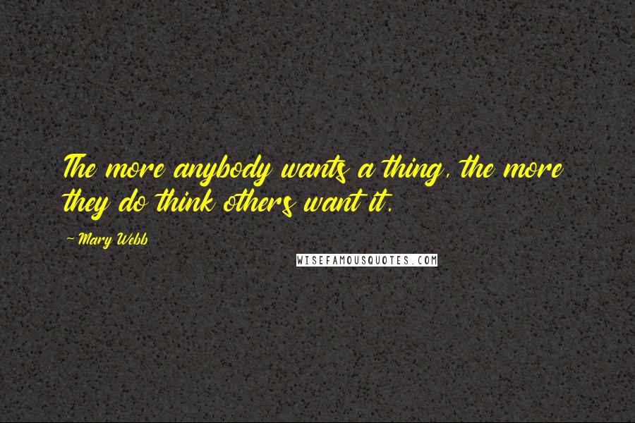 Mary Webb Quotes: The more anybody wants a thing, the more they do think others want it.