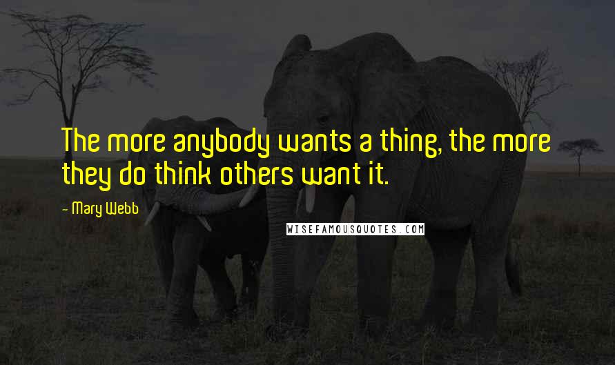 Mary Webb Quotes: The more anybody wants a thing, the more they do think others want it.