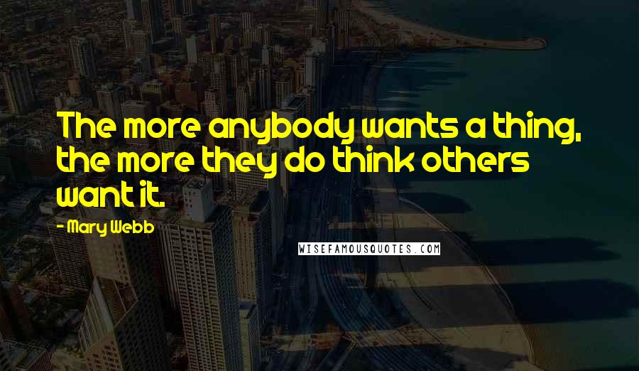 Mary Webb Quotes: The more anybody wants a thing, the more they do think others want it.